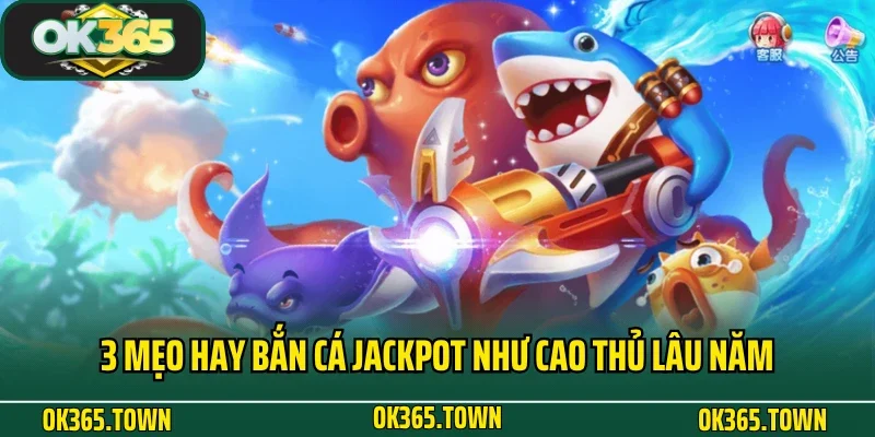 Bắn Cá Jackpot - Đổi Thưởng Bất Ngờ Mỗi Ngày Cùng OK365 5 3 mẹo hay bắn cá Jackpot như cao thủ lâu năm