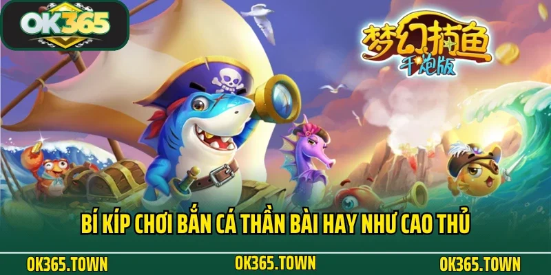 Bắn Cá Thần Bài OK365: Thiên Đường Đại Dương Kiếm Thưởng Lớn 5 Bí kíp chơi Bắn Cá Thần Bài hay như cao thủ