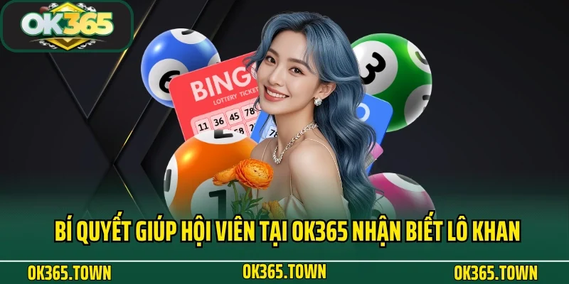 Lô Khan Là Gì? Kinh Nghiệm Cá Cược Siêu Chuẩn Cùng OK365 3 Bí quyết giúp hội viên tại OK365 nhận biết lô khan là gì
