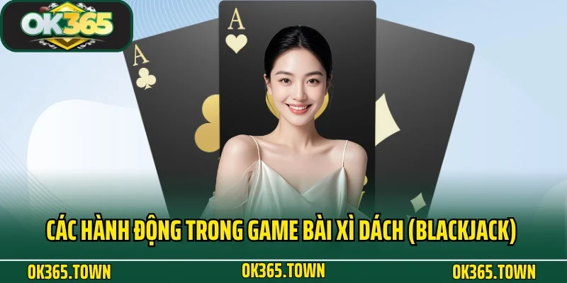 Xì Dách (Blackjack) Và Hướng Dẫn Quy Luật Chơi Game Chuẩn 3 Các hành động trong game bài Xì Dách (Blackjack) OK365