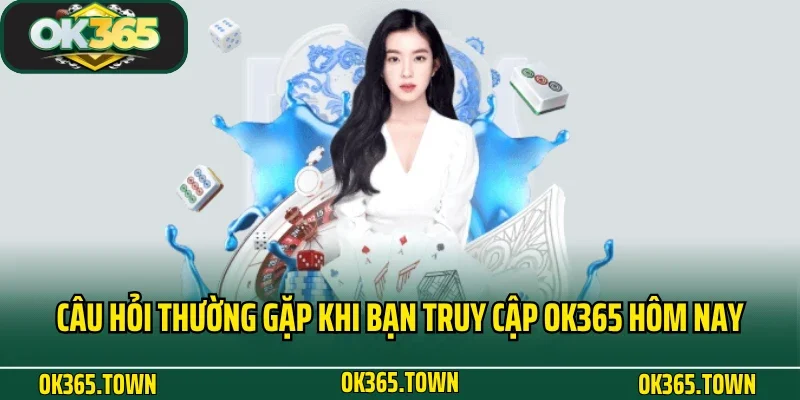 Đăng Nhập OK365 4 Câu hỏi thường gặp khi bạn truy cập OK365 hôm nay