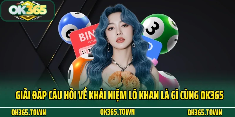 Lô Khan Là Gì? Kinh Nghiệm Cá Cược Siêu Chuẩn Cùng OK365 2 Giải đáp câu hỏi về khái niệm lô khan là gì cùng OK365