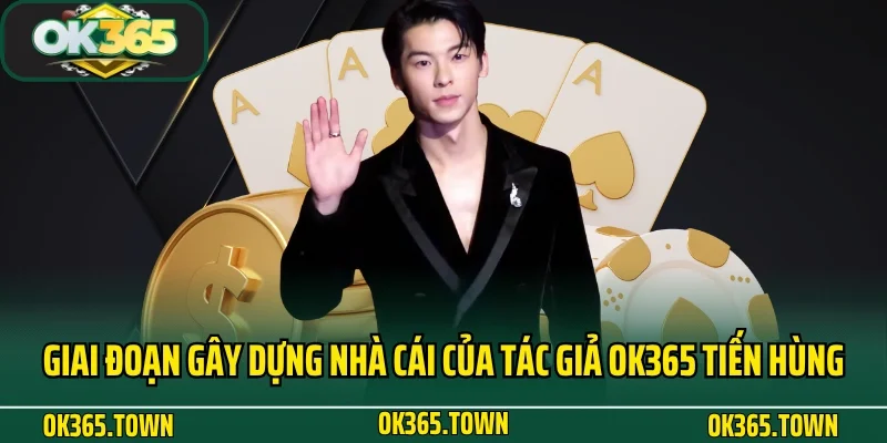 Tác Giả OK365 Đặng Tiến Hùng - Hành Trình Dấu Ấn Thương Hiệu 2 Giai đoạn gây dựng nhà cái của tác giả OK365 Tiến Hùng