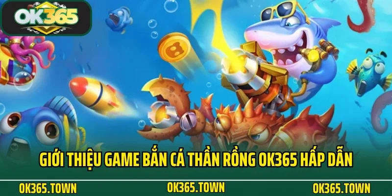 Bắn Cá Thần Rồng - Siêu Phẩm Đại Dương Số 1 Tại OK365 2 Giới thiệu game Bắn Cá Thần Rồng OK365 hấp dẫn