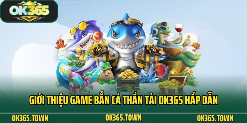 Bắn Cá Thần Tài - Siêu Phẩm Giải Trí Kiếm Tiền Tại OK365 2 Giới thiệu game bắn cá Thần Tài OK365 hấp dẫn