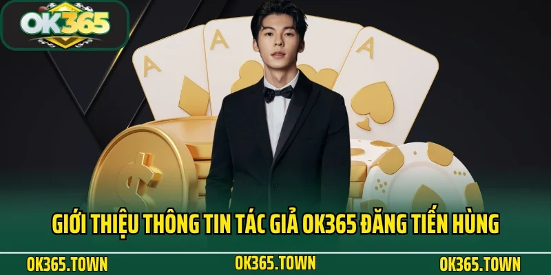 Tác Giả OK365 Đặng Tiến Hùng - Hành Trình Dấu Ấn Thương Hiệu 1 Giới thiệu thông tin tác giả OK365 Đăng Tiến Hùng