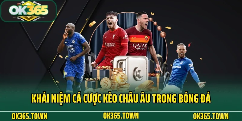 Kèo Châu Âu Và Kiến Thức Cá Độ Theo Cao Thủ Tại OK365 2 Khái niệm cá cược kèo Châu Âu trong bóng đá