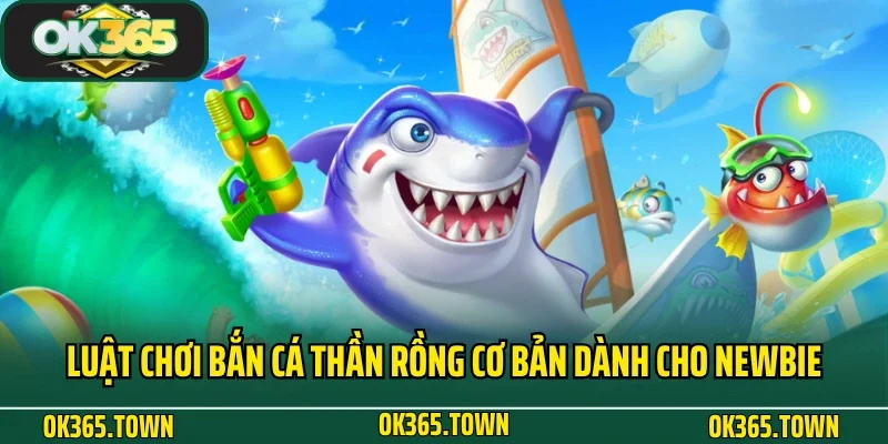 Bắn Cá Thần Rồng - Siêu Phẩm Đại Dương Số 1 Tại OK365 3 Luật chơi Bắn Cá Thần Rồng cơ bản dành cho newbie