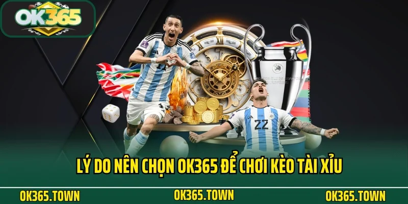 Kèo Tài Xỉu Và Kiến Thức Đặt Cược Hay Ho Tại OK365 5 Lý do nên chọn OK365 để chơi kèo tài xỉu