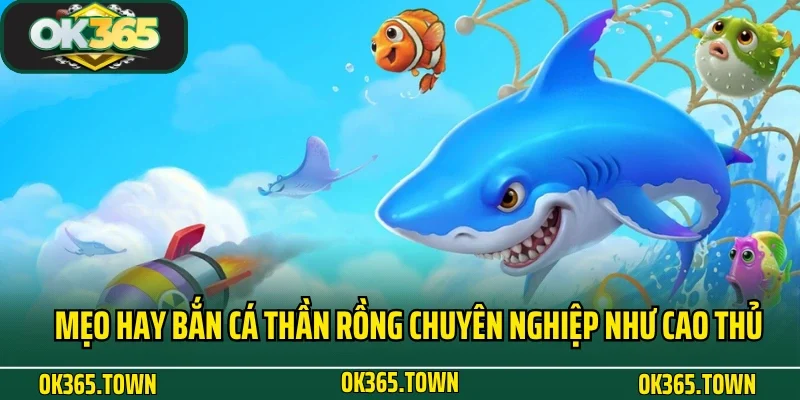 Bắn Cá Thần Rồng - Siêu Phẩm Đại Dương Số 1 Tại OK365 5 Mẹo hay bắn cá Thần Rồng chuyên nghiệp như cao thủ