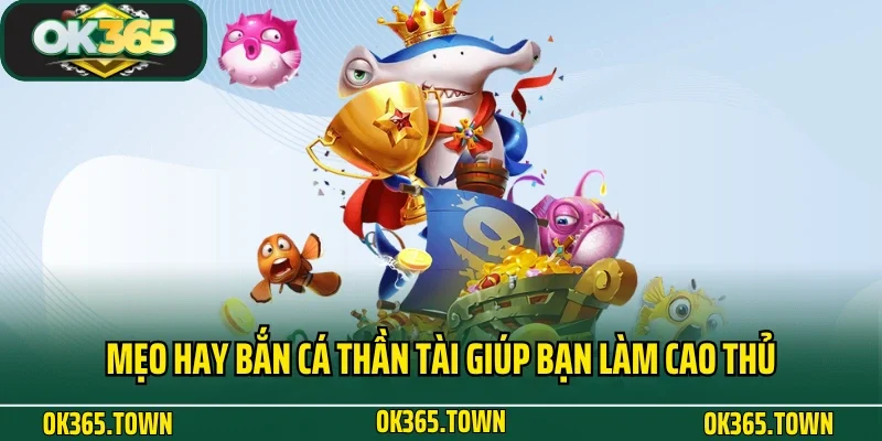 Bắn Cá Thần Tài - Siêu Phẩm Giải Trí Kiếm Tiền Tại OK365 5 Mẹo hay bắn cá Thần Tài giúp bạn làm cao thủ