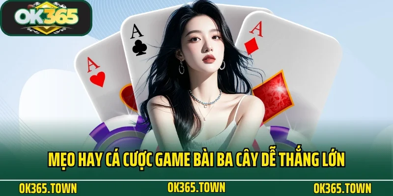 Ba Cây - Game Bài Trứ Danh Tại Nhà Cái Đỏ Đen OK365 5 Mẹo hay cá cược game bài ba cây dễ thắng lớn