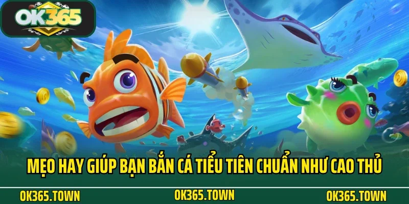 Bắn Cá Tiểu Tiên OK365 - Giải Trí Đại Dương Bất Tận 5 Mẹo hay giúp bạn Bắn Cá Tiểu Tiên chuẩn như cao thủ