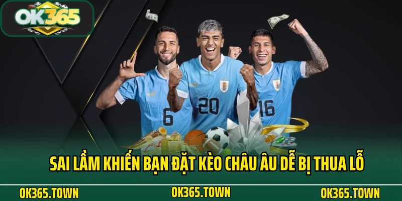 Kèo Châu Âu Và Kiến Thức Cá Độ Theo Cao Thủ Tại OK365 5 Sai lầm khiến bạn đặt kèo Châu Âu dễ bị thua lỗ