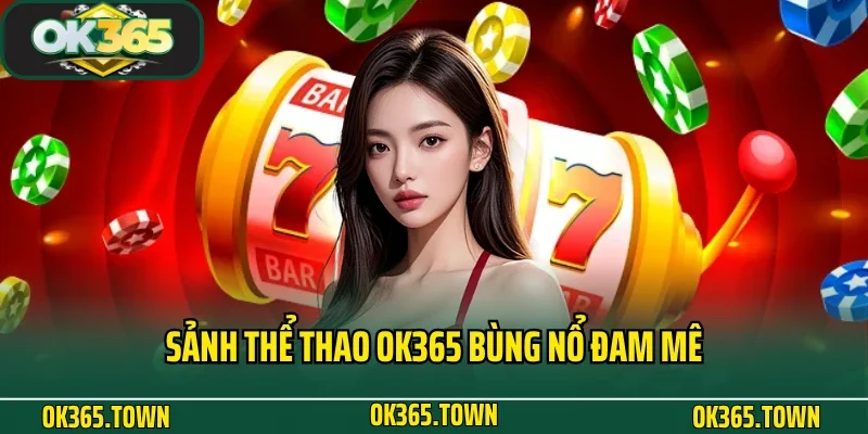 TRANG CHỦ 31 Sảnh thể thao OK365 bùng nổ đam mê