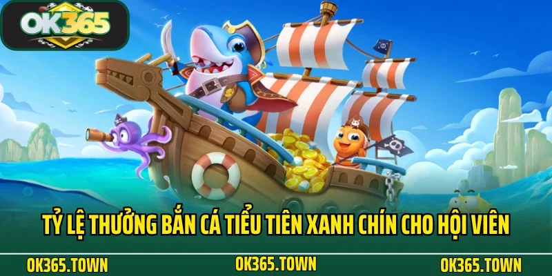 Bắn Cá Tiểu Tiên OK365 - Giải Trí Đại Dương Bất Tận 4 Tỷ lệ thưởng Bắn Cá Tiểu Tiên xanh chín cho hội viên